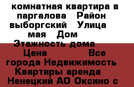 1 комнатная квартира в паргалова › Район ­ выборгский › Улица ­ 1 мая › Дом ­ 54 › Этажность дома ­ 5 › Цена ­ 20 000 - Все города Недвижимость » Квартиры аренда   . Ненецкий АО,Оксино с.